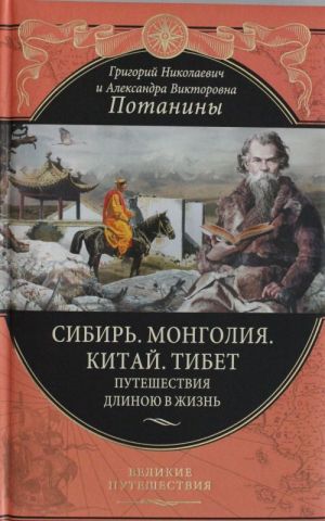 Сибирь. Монголия. Китай. Тибет. Путешествия длиною в жизнь