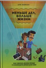Menshe del, bolshe zhizni. Kak sdelat zhizn prosche i osvobodit vremja dlja sebja
