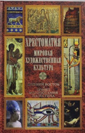 Хрестоматия. Мировая художественная культура. Древний Восток: Египет. Месопотамия. Палестина.