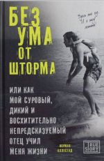 Без ума от шторма, или Как мой суровый, дикий и восхитительно непредсказуемый отец учил меня жизни