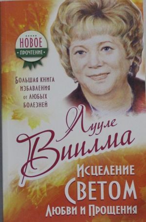 ЛУУЛЕ ВИИЛМА Исцеление Светом Любви и Прощения. Большая книга избавления от болезней