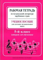 Рабочая тетрадь по музыкальной литературе зарубежных стран. Учебное пособие для детской музыкальной школы. 5-й класс (второй год обучения)