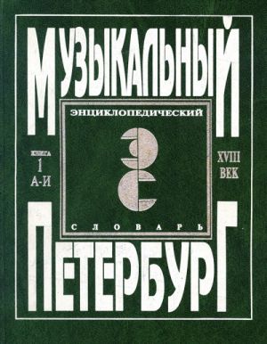 "Музыкальный Петербург". Энциклопедический словарь. Том I – XVIII век. Книга 1