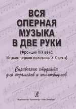 Вся оперная музыка в две руки (Франция XIX века, Италия 1-й пол. XIX века). Справочник-хрестоматия в помощь студентам