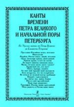 Канты времени Петра Великого и начальной поры Петербурга. Из "Русских кантов" от Петра Великого до Елизаветы Петровны