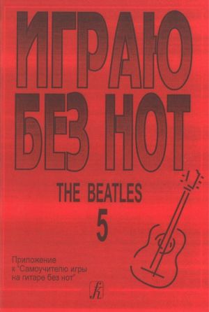 Igraju bez not. The Beatles. Posobie dlja zhelajuschikh igrat na gitare bez znanija notnoj gramoty. Vypusk 5. Prilozhenie k "Samouchitelju bez not"