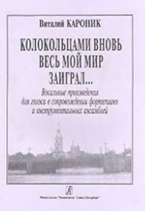 Колокольцами вновь весь мой мир заиграл... Вокальные произведения для голоса в сопровождении фортепиано и инструментальных ансамблей