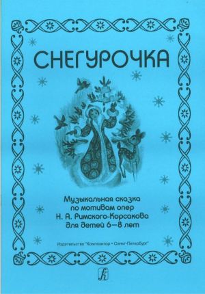 Snow-Maiden. Musical tale to the works of N. A. Rimsky-Korsakov (for children of 6–7 years)