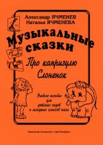 Музыкальные сказки: "Про капризулю", "Слоненок". Учебное пособие для детских садов и младших классов школ