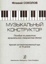 Muzykalnyj konstruktor. Posobie po razvitiju muzykalnogo tvorchestva detej. Kratkij sistematicheskij kurs iz 16 urokov