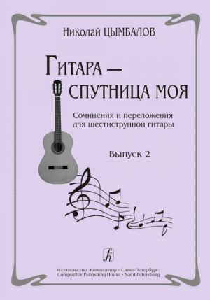 Гитара - спутница моя. Сочинения и переложения для шестиструнной гитары. Выпуск 2