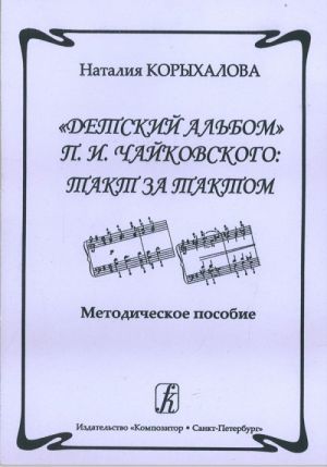 Detskij albom P. I. Chajkovskogo: takt za taktom. Metodicheskoe posobie dlja pedagogov detskikh muzykalnykh shkol i studentov muzykalnykh uchebnykh zavedenij