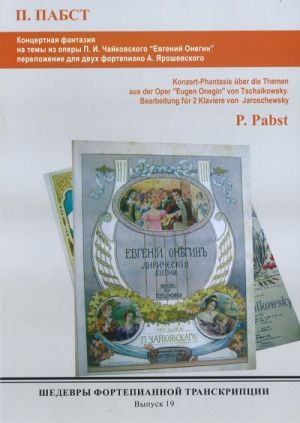 Шедевры фортепианной транскрипции  вып. 19. Пауль Пабст. Концертная фантазия на темы из оперы П. И. Чайковского "Евгений Онегин". Переложение для двух фортепиано А. Ярошевского