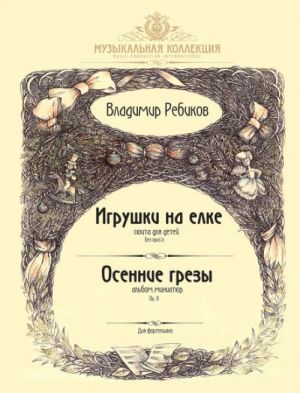 Ребиков. Игрушки на елке. Сюита для детей. Осенние грезы. Альбом миниатюр. Op. 8. Для фортепиано