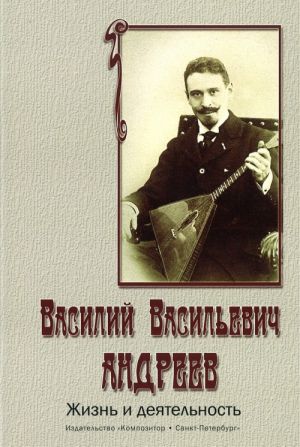 Vasilij Vasilevich Andreev. Zhizn i dejatelnost. Opyt biografii-khrestomatii