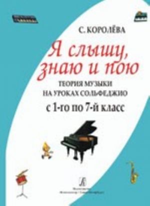 Я слышу, знаю и пою. Теория музыки на уроках сольфеджио. С 1-го по 7-й класс