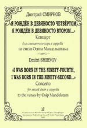 I Was Born in the Ninety-Fourth, I Was Born in the Ninety-Second... Concerto for mixed choir a cappella to the verses by Osip Mandelstam