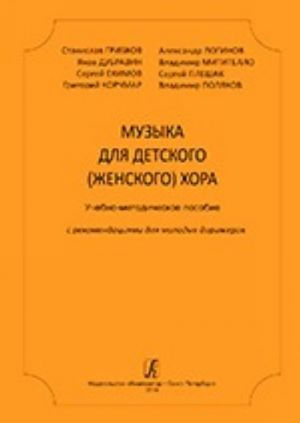 Музыка для детского (женского) хора. Грибков, Дубравин, Екимов, Корчмар, Логинов, Митителло, Плешак, Поляков. Учебно-методическое пособие с рекомендациями для молодых дирижеров