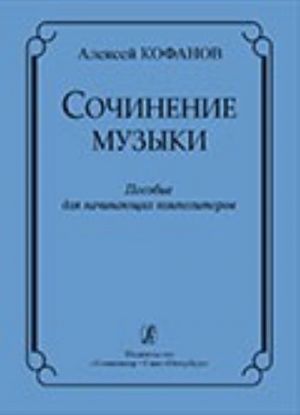 Сочинение музыки. Учебное пособие для начинающих композиторов