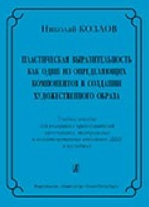 Plasticheskaja vyrazitelnost kak odin iz opredeljajuschikh komponentov v sozdanii khudozhestvennogo obraza. Uchebnoe posobie dlja uchaschikhsja i prepodavatelej muzykalnykh, teatralnykh i podgotovitelnykh otdelenij DSHI i kolledzhej
