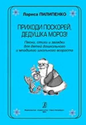 Prikhodi poskorej, Dedushka Moroz! Pesni, stikhi i zagadki dlja detej doshkolnogo i mladshego shkolnogo vozrasta