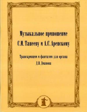 Music offering to S. I. Taneev and A. S. Arenski. Transcriptions and fantasies for the organ of D. V. Dianova