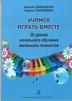 Учимся играть вместе. 30 уроков начального обучения маленьких пианистов. Методическое пособие для подготовительных групп и первых классов детской музыкальной школы