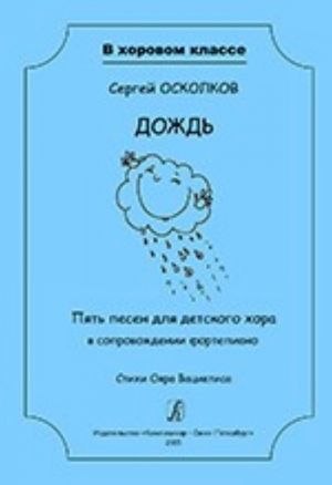 Serija "V khorovom klasse". Dozhd. Pjat pesen dlja detskogo khora v soprovozhdenii fortepiano. Stikhi Ojara Vatsietisa. Uchebnoe posobie