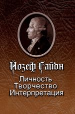 Йозеф Гайдн: Личность. Творчество. Интерпретация. Антология высказываний выдающихся музыкантов и деятелей культуры конца ХVIII - начала ХХI веков.