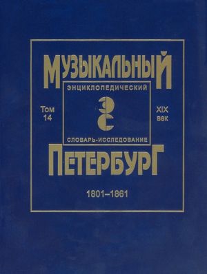 Музыкальный Петербург. Энциклопедический словарь-исследование. Том 14. XIX век. 1801-1861. Материалы к энциклопедии