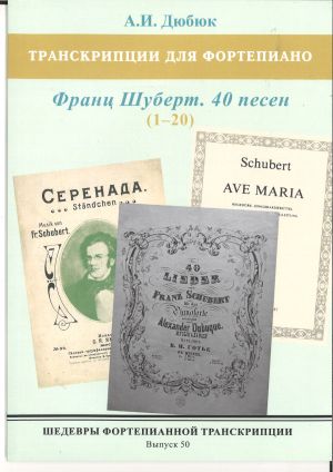 Шедевры фортепианной транскрипции. Выпуск 50. А.И. Дюбюк. Франц Шуберт. 40 песен. Песни No. 1-20