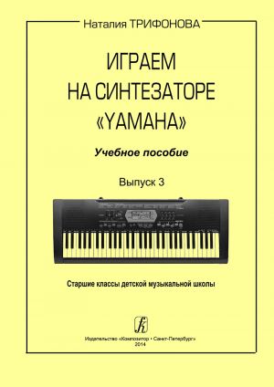 Igraem na sintezatore Yamaha. Uchebnoe posobie. Vypusk 3. Starshie klassy detskoj muzykalnoj shkoly