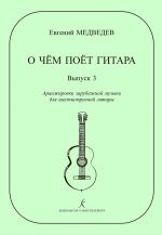 What Guitar Is Singing About. Volume 3. Trancsriptions of Western music for 6-string guitar by Ye. Medvedev. Teaching aid for middle and senior grades of music schools