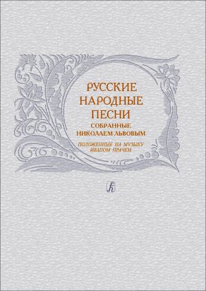 Русские народные песни, собранные Николаем Львовым, положенные на музыку Иваном Прачем, опубликованные в 1790-1806 гг.