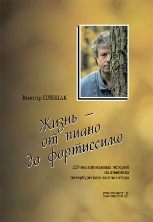 Жизнь - от пиано до фортиссимо. 229 невыдуманных историй из дневника петербургского композитора