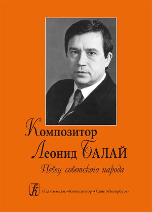 Kompozitor Leonid Balaj. Pevets sovetskogo naroda. Redaktor-sostavitel Vladislav Georgievich Solovev