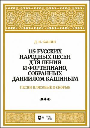 Песни плясовые и скорые. 115 русских народных песен для пения и фортепиано, собранных Даниилом Кашиным