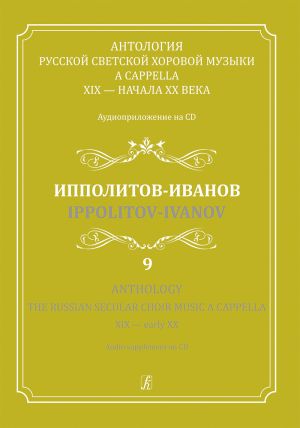 Anthology. The Russian Secular Choir Music A Cappella. XIX - early XX. Vol. 9. Ippolitov-Ivanov (+CD)