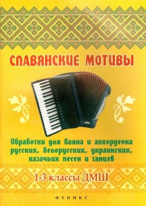 Slavjanskie motivy. Obrabotki dlja bajana i akkordeona russkikh, belorusskikh, ukrainskikh, kazachikh pesen i tantsev. 1-3 klassy DMSh