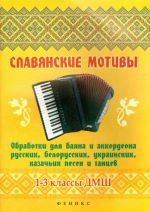 Славянские мотивы. Обработки для баяна и аккордеона русских, белорусских, украинских, казачьих песен и танцев. 1-3 классы ДМШ