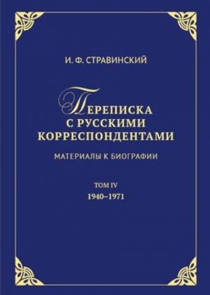 Igor Stravinskij. Perepiska s russkimi korrespondentami. Materialy k biografii. Tom 4 (1940-1971)