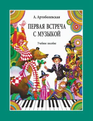 Anna Artobolevskaya. First Meeting with Music. Educational Aid from the experience of the teacher-pianist. Color illustrations. In Russian