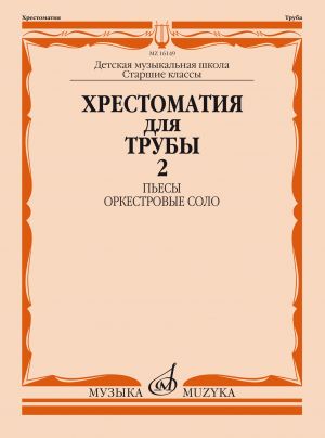 Хрестоматия для трубы. Старшие классы. Ч. 2: Пьесы, оркестровые соло. ДМШ